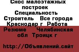 Снос малоэтажных построек  › Специальность ­ Строитель - Все города, Краснодар г. Работа » Резюме   . Челябинская обл.,Троицк г.